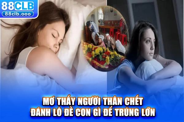 Mơ thấy người thân chết đánh lô đề con gì để trúng lớn?